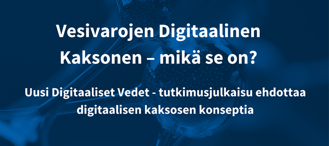 Teksti: Vesivarojen Digitaalinen kaksonen - mikä se on? Uusi Digitaaliset Vedet -tutkimusjulkaisu ehdottaa digitaalisen kaksosen konseptia